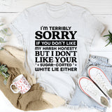 I’m Terribly Sorry If You Don’t Like My Harsh Honesty, But I Don’t Like Your Sugar-Coated White Lies Either T-Shirt