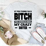 If You Think I’m A Bitch, You Should Meet My Crazy Sister T-Shirt