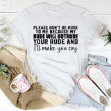 Please Don’t Be Rude to Me Because My Rude Will Outrude Your Rude and I’ll Make You Cry T-Shirt