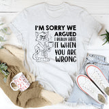 I’m Sorry We Argued I Really Hate It When You Are Wrong T-Shirt