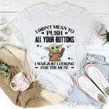 I Didn’t Mean to Push All Your Buttons I Was Just Looking for the Mute T-Shirt