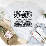 I Really Think It’s Time to Take the Warning Labels Off of Everything and Let Stupidity Work Itself Out of the Gene Pool T-Shirt
