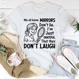 We All Know Mirrors Don’t Lie. I’m Just Grateful That They Don’t Laugh T-Shirt