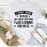 I Didn’t Mean To Push All Your Buttons, I Was Looking For Mute T-Shirt