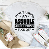 I’m Not Always An Asshole Just Kidding, Fuck Off T-Shirt