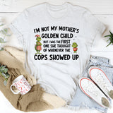 I’m Not My Mother’s Golden Child, But I Was the First One She Thought of When the Cops Showed Up T-Shirt
