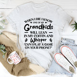 When I Die I Know One Of My Grandkids Will Lean In My Coffin And Whisper ‘Can I Play A Game On Your Phone T-Shirt