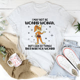 I MAY NOT BE WONDER WOMAN, BUT I CAN DO THINGS THAT MAKE YOU WONDER T-Shirt