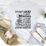 I’m Not Lucky, I Just Refused to Quit When Everyone Else Started Doubting Themselves T-Shirt