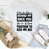 If You Are Talking Behind My Back, You Are In A Good Position To Kiss My Ass T-Shirt