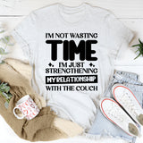 I’m Not Wasting Time, I’m Just Strengthening My Relationship With The Couch T-Shirt