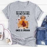 You Only Live Once But If You Do It Right Once is Enough T-Shirt