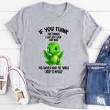 If You Think The Things I Say Out Loud Are Bad You Should T-Shirt