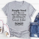 People Need To Start Appreciating The Effort I Put Into T-Shirt