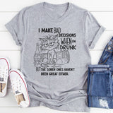 I Make Bad Decisions When I’m Drunk But the Sober Ones Haven’t Been Great Either T-Shirt