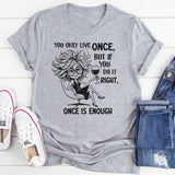 You Only Live Once, But If You Do It Right, Once Is Enough T-Short
