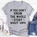 If You Don’t Know the Whole Story Shut Up T-Shirt