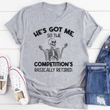He’s Got Me, So the Competition’s Basically Retired T-Shirt
