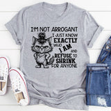 I’m Not Arrogant, I Just Know Exactly Who I Am and Refuse to Shrink for Anyone T-Shirt