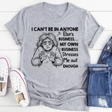 I Can’t Be in Anyone Else’s Business My Own Business Stresses Me Out Enough T-Shirt