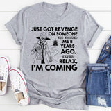Just Got Revenge on Someone Who Wronged Me 8 Years Ago. Never Relax, I’m Coming T-Shirt