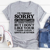 I’m Terribly Sorry If You Don’t Like My Harsh Honesty, But I Don’t Like Your Sugar-Coated White Lies Either T-Shirt
