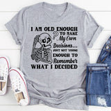 I Am Old Enough to Make My Own Decisions Just Not Young Enough to Remember What I Decided T-Shirt