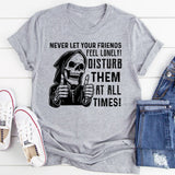 Never Let Your Friends Feel Lonely! Disturb Them at All Times T-Shirt