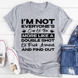 I’m Not Everyone’s Cup Of Tea, More Like A Double Shot Of F*ck Around And Find Out T-Shirt