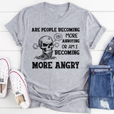Are People Becoming More Annoying or Am I Becoming More Angry T-Shirt