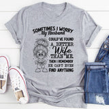 Sometimes I Worry My Husband Could’ve Found a Better Wife Than Me. Then I Remember He Can’t Even Find Anything T-Shirt