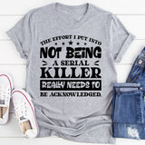 The Effort I Put Into Not Being A Serial Killer Really Needs To Be Acknowledged T-Shirt