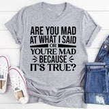 Are You Mad at What I Said or Mad Because It’s True T-Shirt