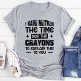 I Have Neither The Time Nor The Crayons To Explain This To You T-Shirt
