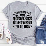 It’s Not Road Rage, These Assholes Just Don’t Know How To Drive T-Shirt