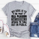 My Goal Is To Be That Old Person That Everyone Is Afraid To Take Out In Public T-Shirt
