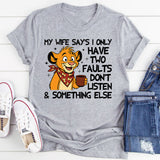 My Wife Says I Only Have Two Faults: Don’t Listen & Something Else T-Shirt