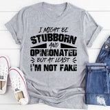 I Might Be Stubborn and Opinionated, But at Least I’m Not Fake T-Shirt