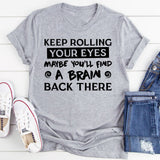Keep Rolling Your Eyes, Maybe You’ll Find A Brain Back There T-Shirt