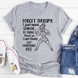 Forget Therapy, I Just Need Someone to Swing First So I Can Finally Let Everything Out T-Shirt