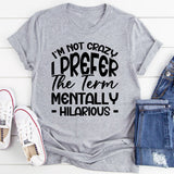 I’m Not Crazy, I Prefer The Term Mentally Hilarious T-Shirt
