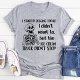 I Started Jogging Today I Didn’t Want To, But the Ice Cream Truck Didn’t Stop T-Shirt