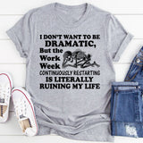 I Don’t Want to Be Dramatic, But the Work Week Continuously Restarting Is Literally Ruining My Life T-Shirt