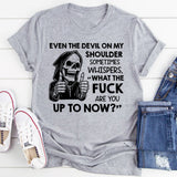 Even the Devil on My Shoulder Sometimes Whispers, ‘What the Fuck Are You Up to Now? T-Shirt