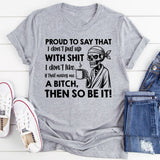 Proud to Say That I Don’t Put Up With Shit I Don’t Like If That Makes Me a Bitch, Then So Be It! T-Shirt