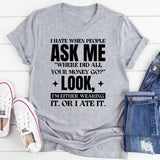 I Hate When People Ask Me ‘Where Did All Your Money Go?’ Look, I’m Either Wearing It Or I Ate It T-Shirt
