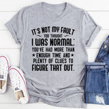 It’s Not My Fault You Thought I Was Normal You’ve Had More Than Enough Time and Plenty of Clues to Figure That Out T-Shirt