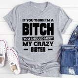 If You Think I’m A Bitch, You Should Meet My Crazy Sister T-Shirt