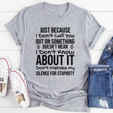 Just Because I Don’t Call You Out on Something Doesn’t Mean I Don’t Know About It. Don’t Mistake My Silence for Stupidity T-Shirt