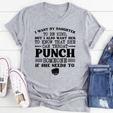I Want My Daughter to Be Kind… But I Also Want Her to Know She Can Throat-Punch Someone If She Needs To T-Shirt